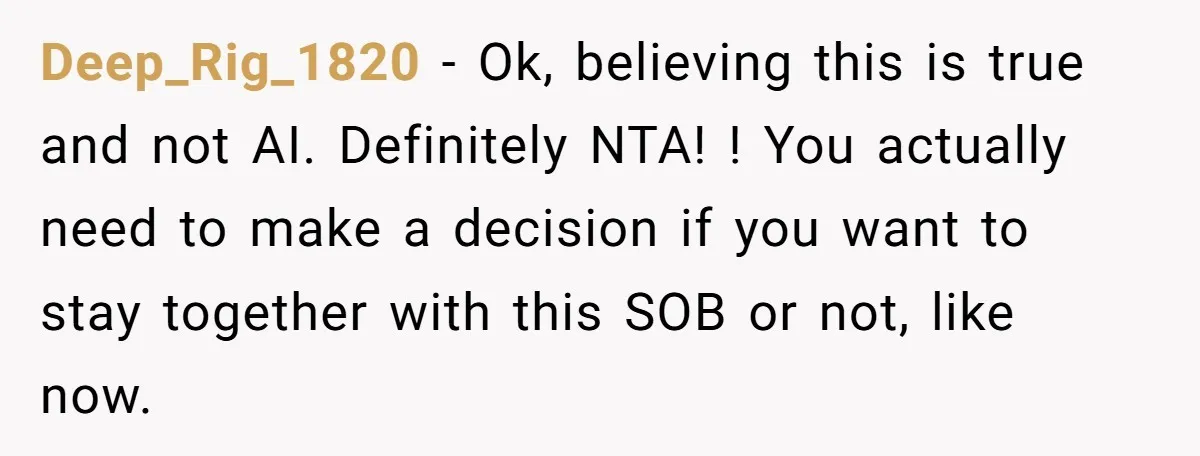 A Surprise Pregnancy Turns Ugly When Her Husband Claims the Baby ‘Can’t Be His Deep_Rig_1820 − Ok, believing this is true and not AI. Definitely NTA! ! You actually need to make a decision if you want to stay together with this SOB or...
