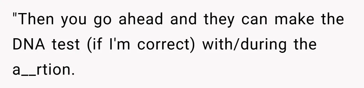 A Surprise Pregnancy Turns Ugly When Her Husband Claims the Baby ‘Can’t Be His "Then you go ahead and they can make the DNA test (if I'm correct) with/during the a__rtion.