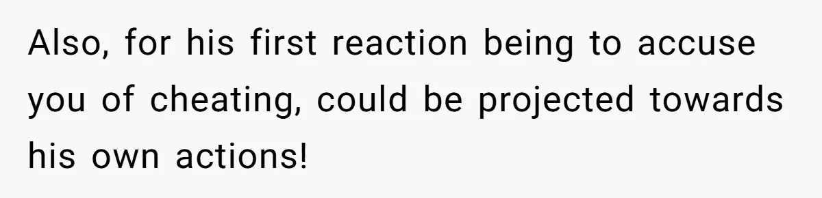 A Surprise Pregnancy Turns Ugly When Her Husband Claims the Baby ‘Can’t Be His Also, for his first reaction being to accuse you of cheating, could be projected towards his own actions!
