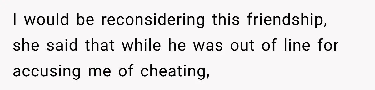 A Surprise Pregnancy Turns Ugly When Her Husband Claims the Baby ‘Can’t Be His I would be reconsidering this friendship, she said that while he was out of line for accusing me of cheating,