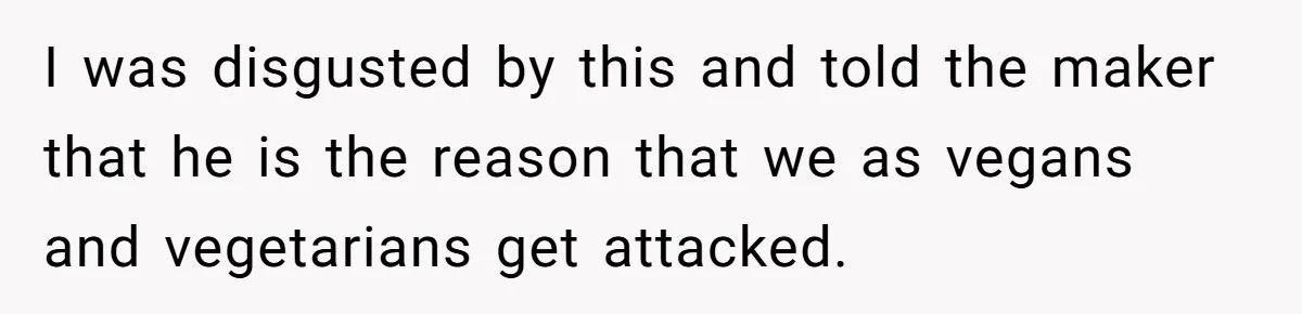 Vegetarian Woman Questions Vegan’s Makeup Choices, Accidentally Triggers Full-Blown Identity Meltdown Online I was disgusted by this and told the maker that he is the reason that we as vegans and vegetarians get attacked.