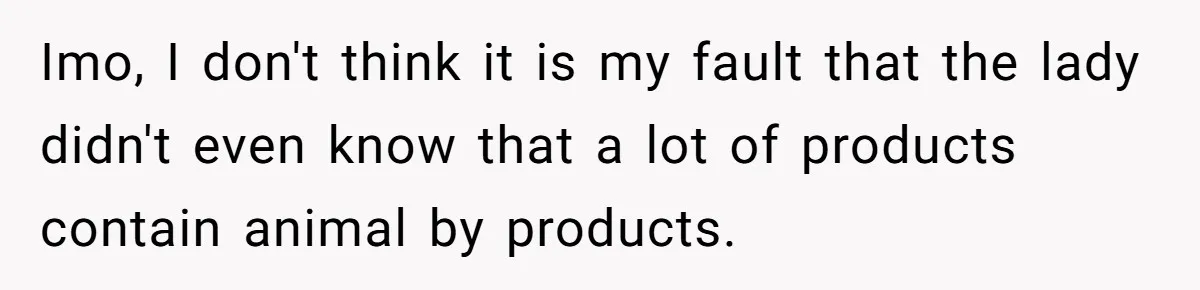 Vegetarian Woman Questions Vegan’s Makeup Choices, Accidentally Triggers Full-Blown Identity Meltdown Online Imo, I don't think it is my fault that the lady didn't even know that a lot of products contain animal by products.