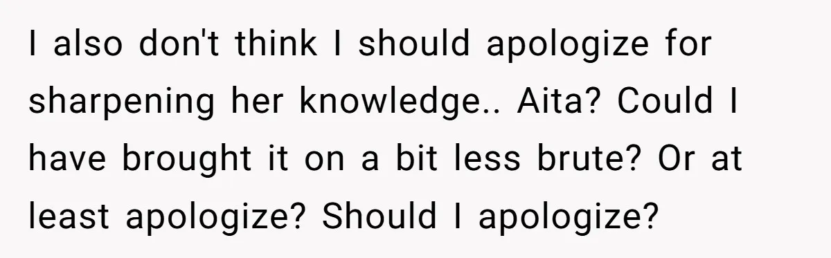 Vegetarian Woman Questions Vegan’s Makeup Choices, Accidentally Triggers Full-Blown Identity Meltdown Online I also don't think I should apologize for sharpening her knowledge.. Aita? Could I have brought it on a bit less brute? Or at least apologize? Should I apologize?