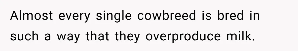 Vegetarian Woman Questions Vegan’s Makeup Choices, Accidentally Triggers Full-Blown Identity Meltdown Online Almost every single cowbreed is bred in such a way that they overproduce milk.