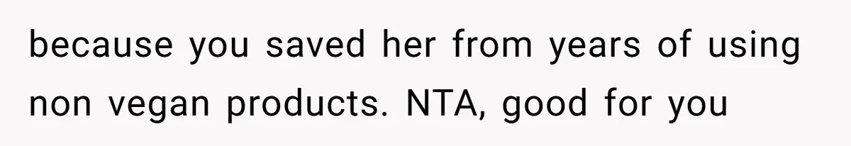 Vegetarian Woman Questions Vegan’s Makeup Choices, Accidentally Triggers Full-Blown Identity Meltdown Online because you saved her from years of using non vegan products. NTA, good for you