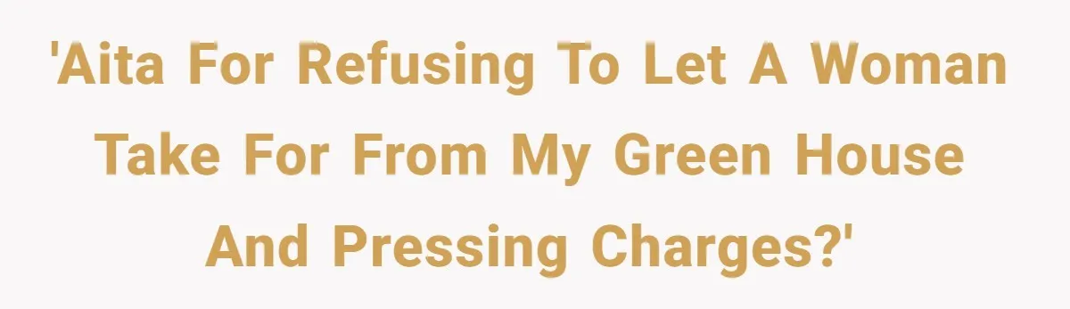 Man Catches New Neighbor Stealing from His Greenhouse—She Lies, Breaks His Property, and He Presses Charges Anyway 'AITA for refusing to let a woman take for from my green house and pressing charges?'