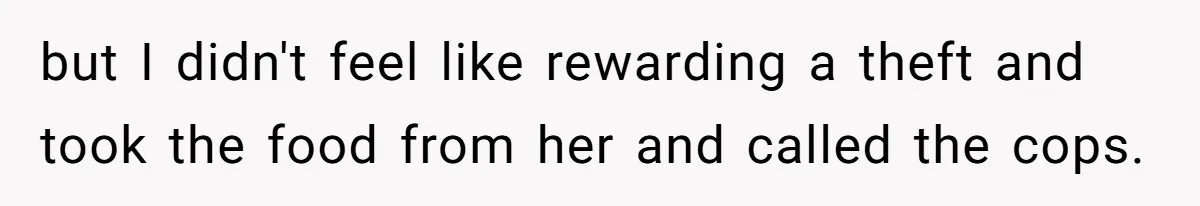 Man Catches New Neighbor Stealing from His Greenhouse—She Lies, Breaks His Property, and He Presses Charges Anyway but I didn't feel like rewarding a theft and took the food from her and called the cops.