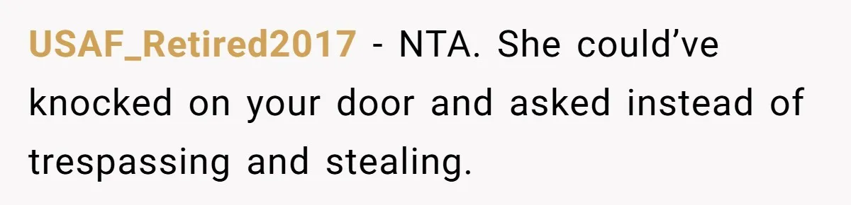 Man Catches New Neighbor Stealing from His Greenhouse—She Lies, Breaks His Property, and He Presses Charges Anyway USAF_Retired2017 − NTA. She could’ve knocked on your door and asked instead of trespassing and stealing.