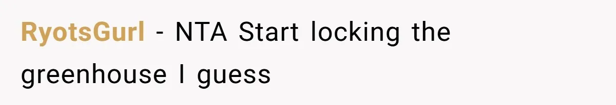 Man Catches New Neighbor Stealing from His Greenhouse—She Lies, Breaks His Property, and He Presses Charges Anyway RyotsGurl − NTA Start locking the greenhouse I guess