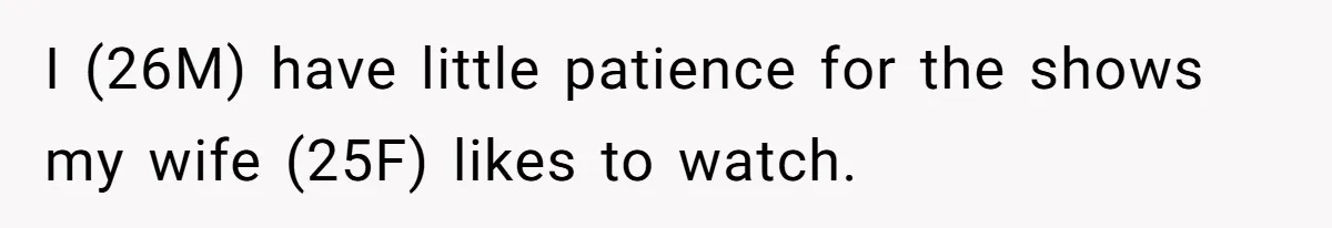 Man Insults His Wife’s Favorite Shows And Gets Called ‘Rude’, Was He Just Being Honest? I (26M) have little patience for the shows my wife (25F) likes to watch.