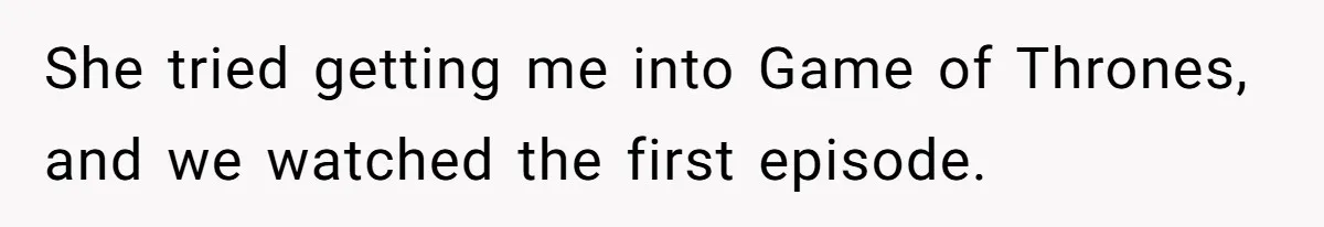 Man Insults His Wife’s Favorite Shows And Gets Called ‘Rude’, Was He Just Being Honest? She tried getting me into Game of Thrones, and we watched the first episode.