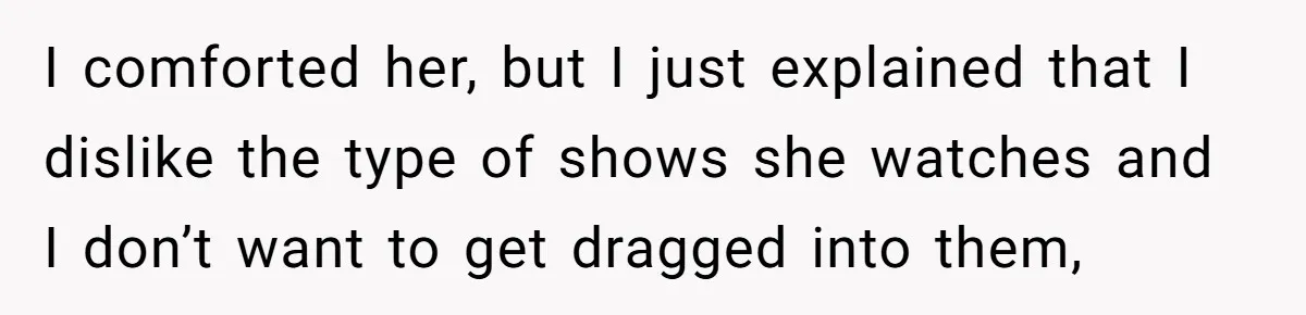 Man Insults His Wife’s Favorite Shows And Gets Called ‘Rude’, Was He Just Being Honest? I comforted her, but I just explained that I dislike the type of shows she watches and I don’t want to get dragged into them,