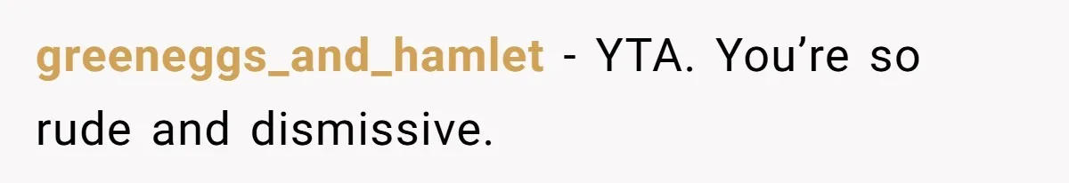 Man Insults His Wife’s Favorite Shows And Gets Called ‘Rude’, Was He Just Being Honest? greeneggs_and_hamlet − YTA. You’re so rude and dismissive.