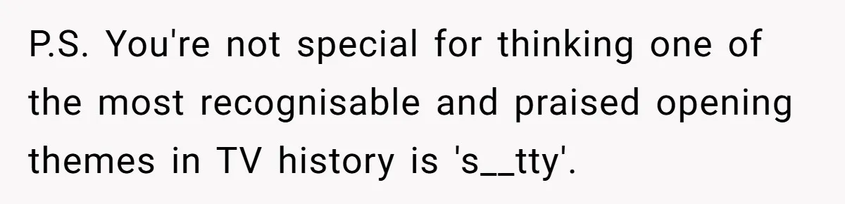 Man Insults His Wife’s Favorite Shows And Gets Called ‘Rude’, Was He Just Being Honest? P.S. You're not special for thinking one of the most recognisable and praised opening themes in TV history is 's__tty'.