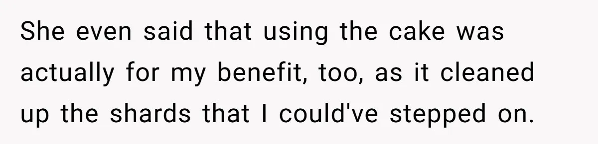 After Using Her Roommate’s Banana Cake To Clean Glass, She’s Left Wondering Why Her Roommate Is Furious She even said that using the cake was actually for my benefit, too, as it cleaned up the shards that I could've stepped on.