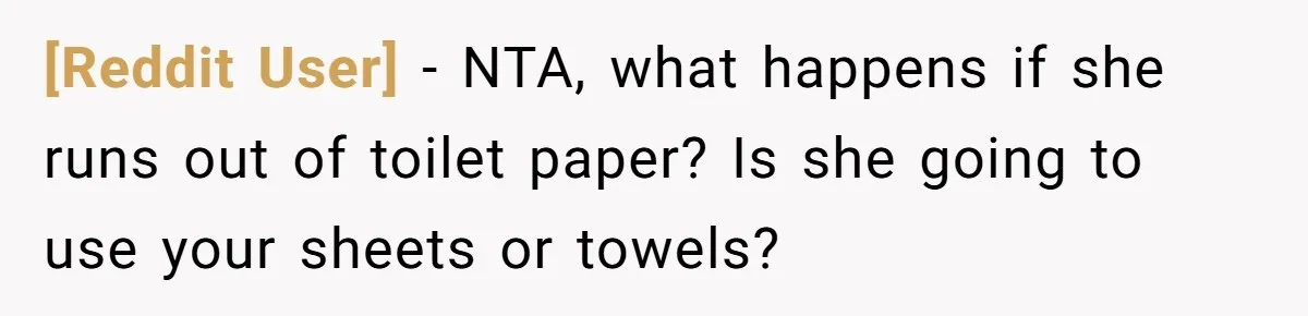 [Reddit User] − NTA, what happens if she runs out of toilet paper? Is she going to use your sheets or towels?