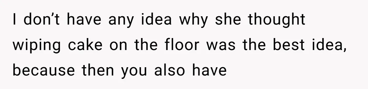 After Using Her Roommate’s Banana Cake To Clean Glass, She’s Left Wondering Why Her Roommate Is Furious I don’t have any idea why she thought wiping cake on the floor was the best idea, because then you also have