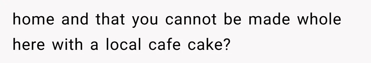 After Using Her Roommate’s Banana Cake To Clean Glass, She’s Left Wondering Why Her Roommate Is Furious home and that you cannot be made whole here with a local cafe cake?