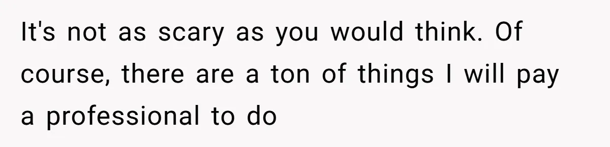 Man Who Does Everything Except Handyman Work Gets Branded “Not A Man”, Reacts Accordingly It's not as scary as you would think. Of course, there are a ton of things I will pay a professional to do