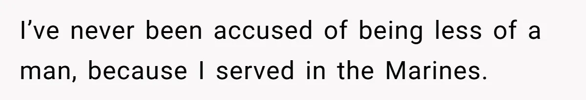 Man Who Does Everything Except Handyman Work Gets Branded “Not A Man”, Reacts Accordingly I’ve never been accused of being less of a man, because I served in the Marines.