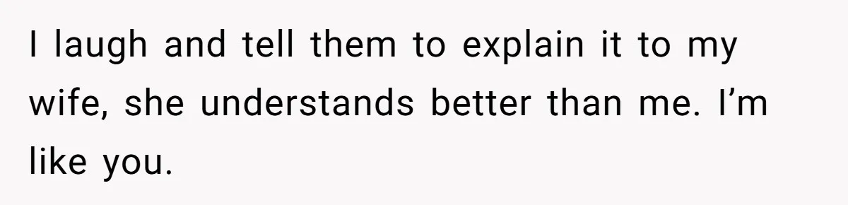 Man Who Does Everything Except Handyman Work Gets Branded “Not A Man”, Reacts Accordingly I laugh and tell them to explain it to my wife, she understands better than me. I’m like you.