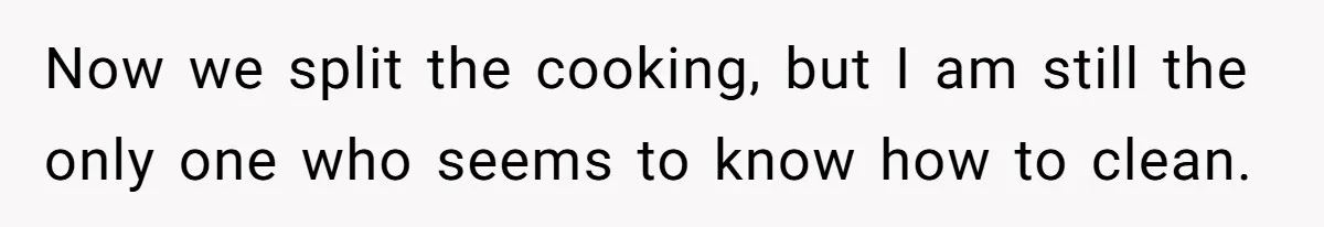 Man Who Does Everything Except Handyman Work Gets Branded “Not A Man”, Reacts Accordingly Now we split the cooking, but I am still the only one who seems to know how to clean.
