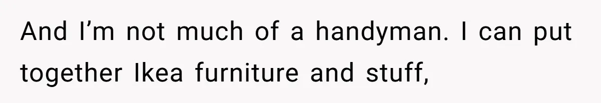 Man Who Does Everything Except Handyman Work Gets Branded “Not A Man”, Reacts Accordingly And I’m not much of a handyman. I can put together Ikea furniture and stuff,