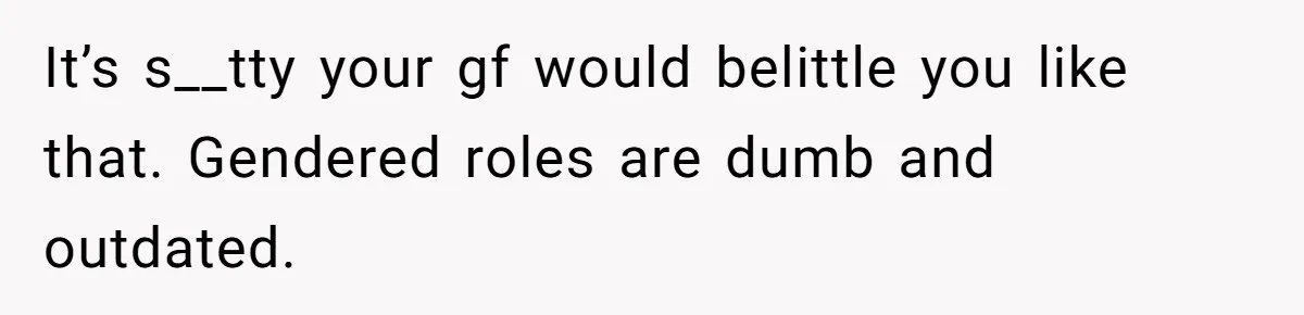 Man Who Does Everything Except Handyman Work Gets Branded “Not A Man”, Reacts Accordingly It’s s__tty your gf would belittle you like that. Gendered roles are dumb and outdated.