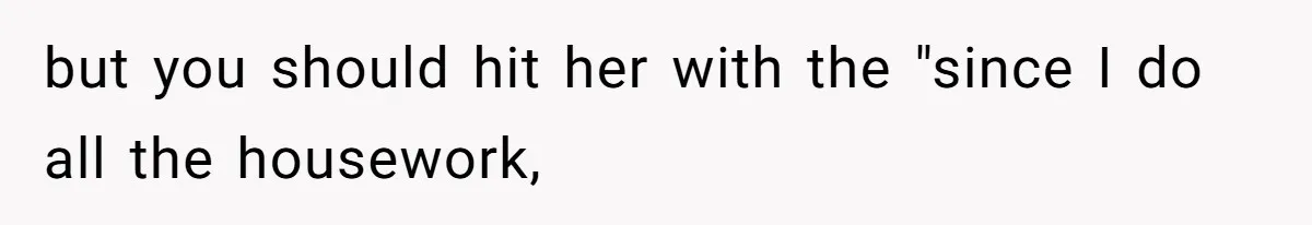 Man Who Does Everything Except Handyman Work Gets Branded “Not A Man”, Reacts Accordingly but you should hit her with the "since I do all the housework,