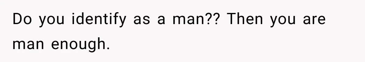 Man Who Does Everything Except Handyman Work Gets Branded “Not A Man”, Reacts Accordingly Do you identify as a man?? Then you are man enough.