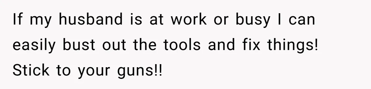 Man Who Does Everything Except Handyman Work Gets Branded “Not A Man”, Reacts Accordingly If my husband is at work or busy I can easily bust out the tools and fix things! Stick to your guns!!