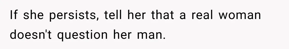 Man Who Does Everything Except Handyman Work Gets Branded “Not A Man”, Reacts Accordingly If she persists, tell her that a real woman doesn't question her man.