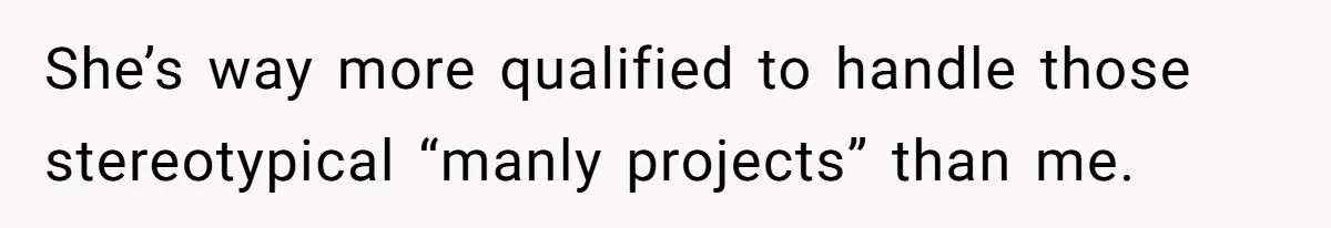 Man Who Does Everything Except Handyman Work Gets Branded “Not A Man”, Reacts Accordingly She’s way more qualified to handle those stereotypical “manly projects” than me.