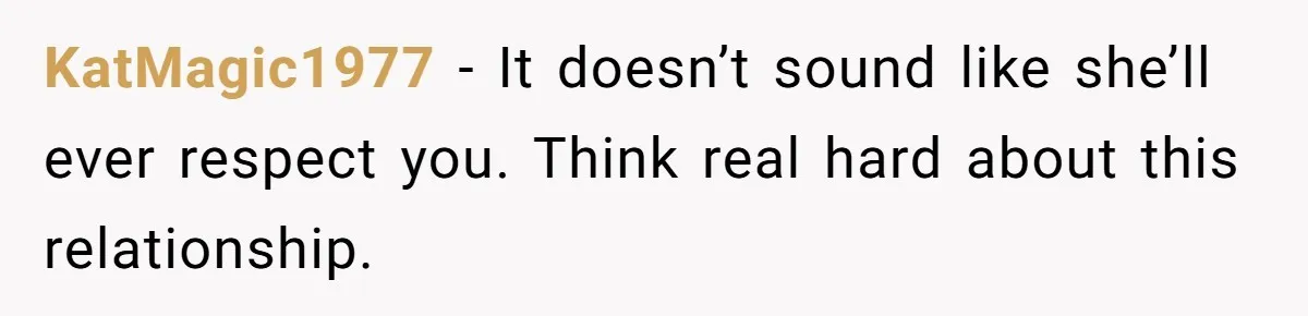 Man Who Does Everything Except Handyman Work Gets Branded “Not A Man”, Reacts Accordingly KatMagic1977 − It doesn’t sound like she’ll ever respect you. Think real hard about this relationship.