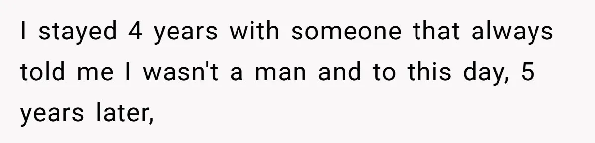 Man Who Does Everything Except Handyman Work Gets Branded “Not A Man”, Reacts Accordingly I stayed 4 years with someone that always told me I wasn't a man and to this day, 5 years later,
