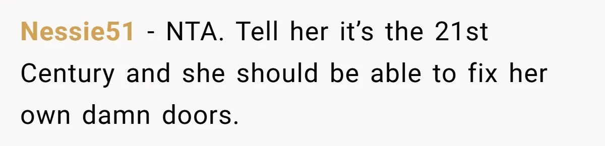 Man Who Does Everything Except Handyman Work Gets Branded “Not A Man”, Reacts Accordingly Nessie51 − NTA. Tell her it’s the 21st Century and she should be able to fix her own damn doors.