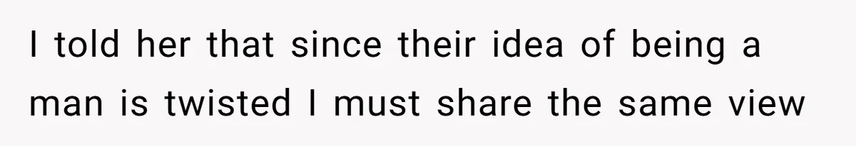 Man Who Does Everything Except Handyman Work Gets Branded “Not A Man”, Reacts Accordingly I told her that since their idea of being a man is twisted I must share the same view