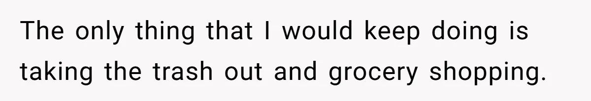 Man Who Does Everything Except Handyman Work Gets Branded “Not A Man”, Reacts Accordingly The only thing that I would keep doing is taking the trash out and grocery shopping.