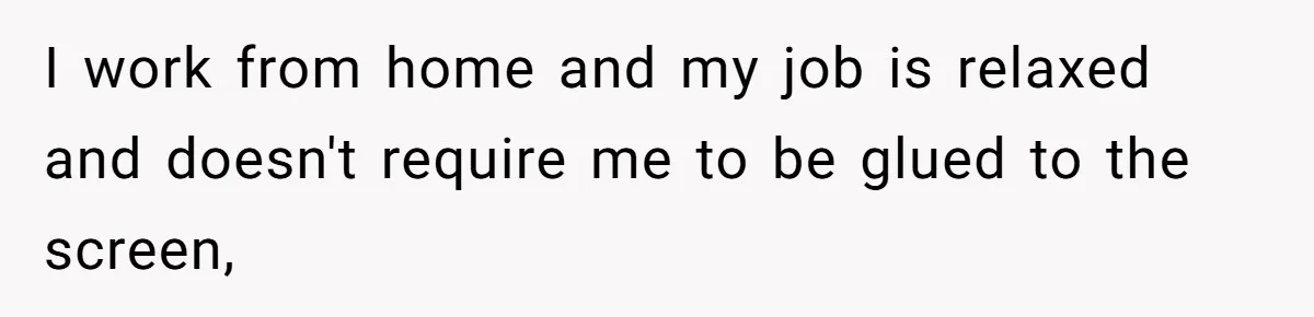 Man Who Does Everything Except Handyman Work Gets Branded “Not A Man”, Reacts Accordingly I work from home and my job is relaxed and doesn't require me to be glued to the screen,