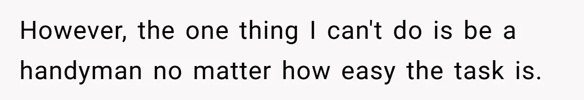 Man Who Does Everything Except Handyman Work Gets Branded “Not A Man”, Reacts Accordingly However, the one thing I can't do is be a handyman no matter how easy the task is.