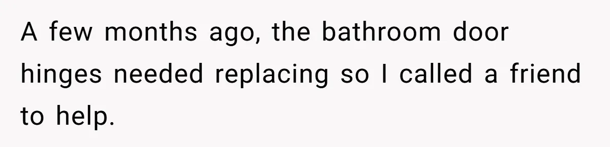 Man Who Does Everything Except Handyman Work Gets Branded “Not A Man”, Reacts Accordingly A few months ago, the bathroom door hinges needed replacing so I called a friend to help.