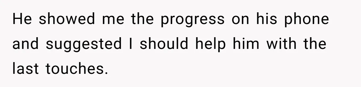 Man Who Does Everything Except Handyman Work Gets Branded “Not A Man”, Reacts Accordingly He showed me the progress on his phone and suggested I should help him with the last touches.