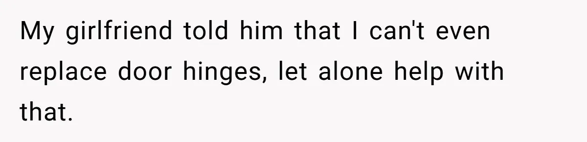 Man Who Does Everything Except Handyman Work Gets Branded “Not A Man”, Reacts Accordingly My girlfriend told him that I can't even replace door hinges, let alone help with that.