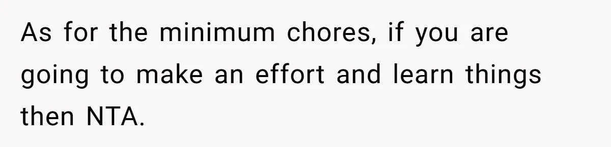 Man Who Does Everything Except Handyman Work Gets Branded “Not A Man”, Reacts Accordingly As for the minimum chores, if you are going to make an effort and learn things then NTA.