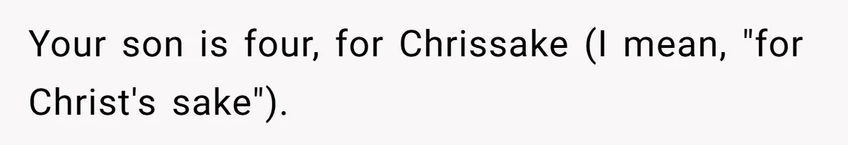 SIL Polices A Toddler’s Speech, So This Mom Shows Her What “Correct English” Really Looks Like Your son is four, for Chrissake (I mean, "for Christ's sake").