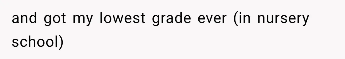 SIL Polices A Toddler’s Speech, So This Mom Shows Her What “Correct English” Really Looks Like and got my lowest grade ever (in nursery school)
