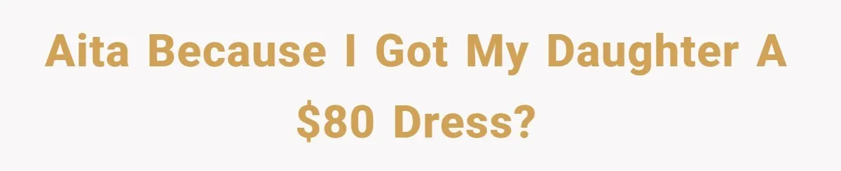 Dad Rewards Thoughtful Teen, Wife Accuses Him Of Favoritism AITA because I got my daughter a $80 dress?