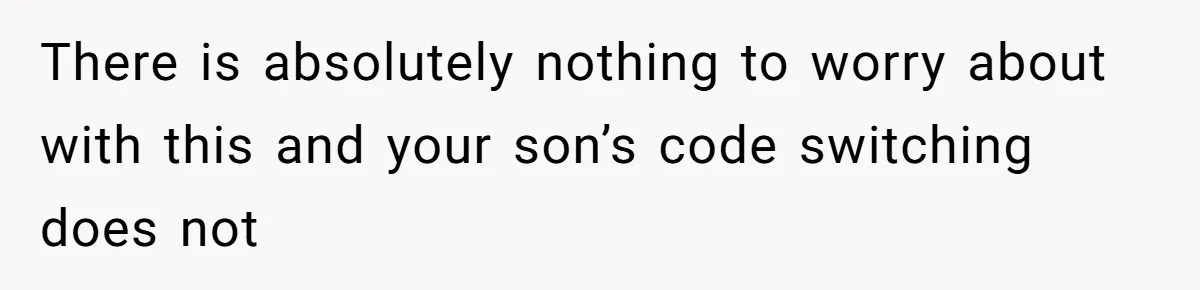 SIL Polices A Toddler’s Speech, So This Mom Shows Her What “Correct English” Really Looks Like There is absolutely nothing to worry about with this and your son’s code switching does not
