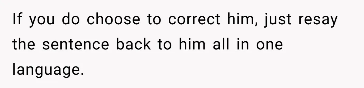 SIL Polices A Toddler’s Speech, So This Mom Shows Her What “Correct English” Really Looks Like If you do choose to correct him, just resay the sentence back to him all in one language.