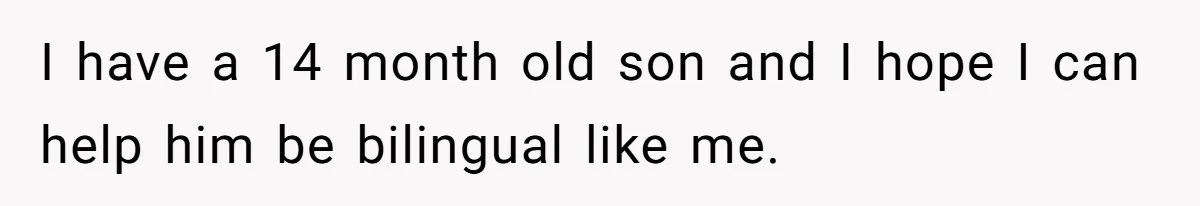 SIL Polices A Toddler’s Speech, So This Mom Shows Her What “Correct English” Really Looks Like I have a 14 month old son and I hope I can help him be bilingual like me.